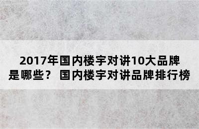 2017年国内楼宇对讲10大品牌是哪些？ 国内楼宇对讲品牌排行榜